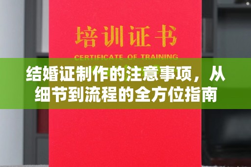 拜城结婚证制作的注意事项，从细节到流程的全方位指南